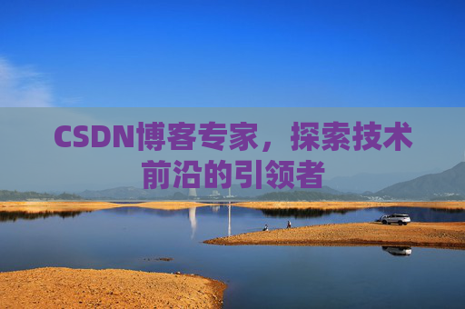 CSDN博客专家,探索技术前沿的引领者